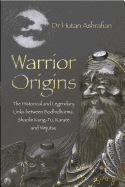 Warrior Origins: The Historical and Legendary Links between Bodhidharma, Shaolin Kung-Fu, Karate and Ninjutsu