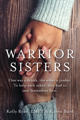 Warrior Sisters: One was a drunk, the other a junkie. To help each other, they had to save themselves first - Ryan, Kelly, and Burd, Karen