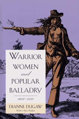 Warrior Women and Popular Balladry, 1650-1850 - Dugaw, Dianne