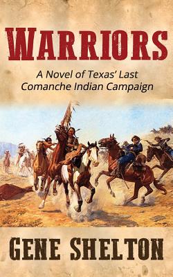 Warriors: A Novel of Texas' Last Comanche Indian Campaign - Shelton, Gene