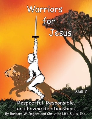 Warriors for Jesus: Skill 7: Respectful, Responsible, and Loving Relationships - Christian Life Skills Inc, and Rogers, Barbara W