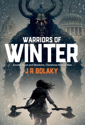 Warriors of Winter: In Snowy Modern London, St Nicholas' Daughter Swings Her Battle-Axe at Krampus to save Christmas - Bolaky, J R