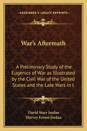 War's Aftermath: A Preliminary Study of the Eugenics of War; As Illustrated by the Civil War of the United States and the Late Wars in the Balkans (Classic Reprint)