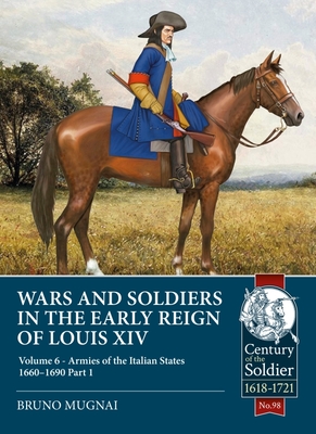Wars and Soldiers in the Early Reign of Louis XIV: Volume 6 - Armies of the Italian States 1660-1690, Part 1 - Mugnai, Bruno