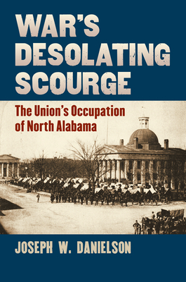 War's Desolating Scourge: The Union's Occupation of North Alabama - Danielson, Joseph W