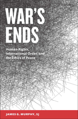 War's Ends: Human Rights, International Order, and the Ethics of Peace - Murphy, James G