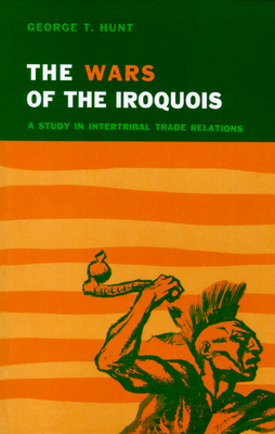 Wars of the Iroquois: A Study in Intertribal Trade Relations - Hunt, George T
