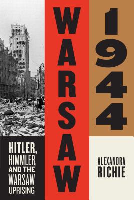 Warsaw 1944: Hitler, Himmler, and the Warsaw Uprising - Richie, Alexandra