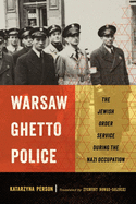 Warsaw Ghetto Police: The Jewish Order Service During the Nazi Occupation