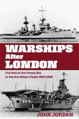 Warships After London: The End of the Treaty Era in the Five Major Fleets, 1930-1936 - Jordan, John