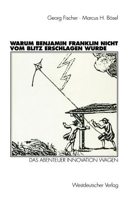 Warum Benjamin Franklin Nicht Vom Blitz Erschlagen Wurde: Das Abenteuer Innovation Wagen - Fischer, Georg, and Bsel, Marcus H