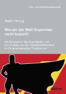 Warum Die Welt Superman Nicht Braucht. Die Konzeption Des Superhelden Und Ihre Funktion F?r Den Gesellschaftsentwurf in Us-Amerikanischen Filmproduktionen