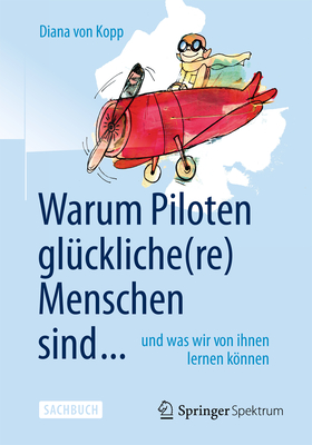 Warum Piloten Gluckliche(re) Menschen Sind ...: Und Was Wir Von Ihnen Lernen Konnen - Von Kopp, Diana