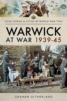 Warwick at War 1939-45 - Sutherland, Graham
