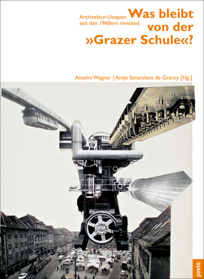 Was Bleibt Von Der "Grazer Schule"?: Architektur-Utopien Seit Den 1960ern Revisited - Wagner, Anselm (Editor), and Senarclens de Grancy, Antje (Editor)