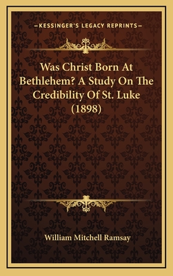 Was Christ Born at Bethlehem? a Study on the Credibility of St. Luke (1898) - Ramsay, William Mitchell