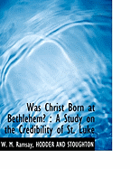 Was Christ Born at Bethlehem?: A Study on the Credibility of St. Luke