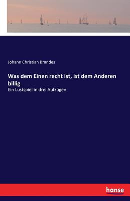 Was dem Einen recht ist, ist dem Anderen billig: Ein Lustspiel in drei Aufz?gen - Brandes, Johann Christian