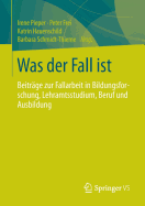 Was Der Fall Ist: Beitrge Zur Fallarbeit in Bildungsforschung, Lehramtsstudium, Beruf Und Ausbildung