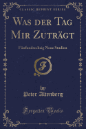 Was Der Tag Mir Zutragt: Funfundsechzig Neue Studien (Classic Reprint)