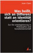 Was heisst, sich an Differenz statt an Identitt orientieren? : zur De-ontologisierung in Philosophie und Sozialwissenschaft