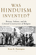 Was Hinduism Invented?: Britons, Indians, and the Colonial Construction of Religion - Pennington, Brian K