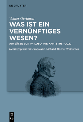 Was Ist Ein Vern?nftiges Wesen?: Aufs?tze Zur Philosophie Kants 1981-2022 - Gerhardt, Volker, and Karl, Jacqueline (Editor), and Willaschek, Marcus (Editor)