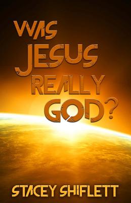 Was Jesus Really God?: The Doctrine of the Deity of Jesus Christ - Shiflett, Stacey