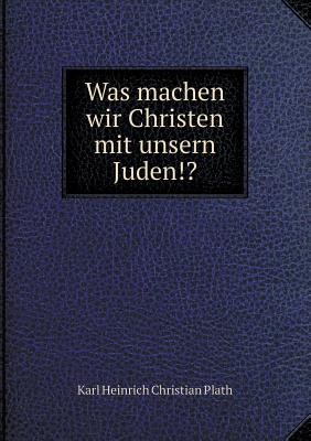 Was Machen Wir Christen Mit Unsern Juden!? - Plath, Karl Heinrich Christian