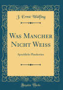 Was Mancher Nicht Wei: Sprachliche Plaudereien (Classic Reprint)