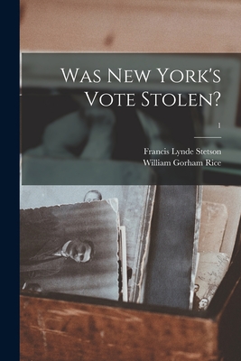 Was New York's Vote Stolen?; 1 - Stetson, Francis Lynde 1846-, and Rice, William Gorham 1856-1945