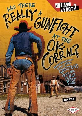 Was There Really a Gunfight at the O.K. Corral?: And Other Questions about the Wild West - Kerns, Ann