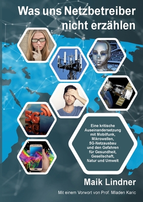 Was uns Netzbetreiber nicht erzhlen: Eine kritische Auseinandersetzung mit Mobilfunk, Mikrowellen, 5G-Netzausbau und den Gefahren fr Gesundheit, Gesellschaft, Natur und Umweltt - Lindner, Maik
