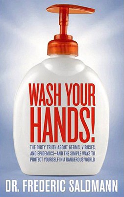 Wash Your Hands!: The Dirty Truth about Germs, Viruses, and Epidemics-And the Simple Ways to Protect Yourself in a Dangerous World - Saldmann, Frederic