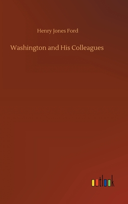 Washington and His Colleagues - Ford, Henry Jones