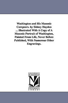 Washington and His Masonic Compeers. by Sidney Hayden ... Illustrated With A Copy of A Masonic Portrait of Washington, Painted From Life, Never Before Published, With Numerous Other Engravings. - Hayden, Sidney