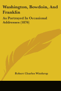 Washington, Bowdoin, And Franklin: As Portrayed In Occasional Addresses (1876)