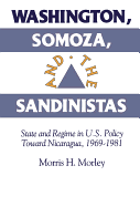 Washington, Somoza and the Sandinistas: Stage and Regime in Us Policy Toward Nicaragua 1969 1981