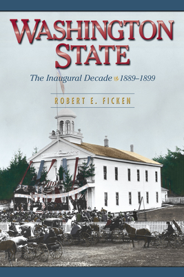 Washington State: The Inaugural Decade, 1889-1899 - Ficken, Robert E