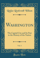 Washington, Vol. 1: The Capital City and Its Part in the History of the Nation (Classic Reprint)