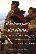 Washington's Revolution: The Making of America's First Leader