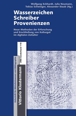 Wasserzeichen - Schreiber - Provenienzen: Neue Methoden Zur Erforschung Und Erschlieaung Von Kulturgut Im Digitalen Zeitalter: Zwischen Wissenschaftlicher Spezialdisziplin Und 'Catalog Enrichment' - Eckhardt, Wolfgang (Editor), and Neumann, Julia (Editor), and Schwinger, Tobias (Editor)