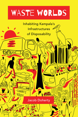Waste Worlds: Inhabiting Kampala's Infrastructures of Disposability Volume 6 - Doherty, Jacob