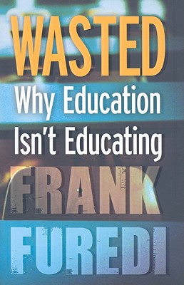 Wasted: Why Education Isn't Educating - Furedi, Frank, Professor