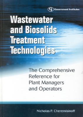 Wastewater and Biosolids Treatment Technologies: The Comprehensive Reference for Plant Managers and Operators - Cheremisinoff, Nicholas P, Dr., PH.D.