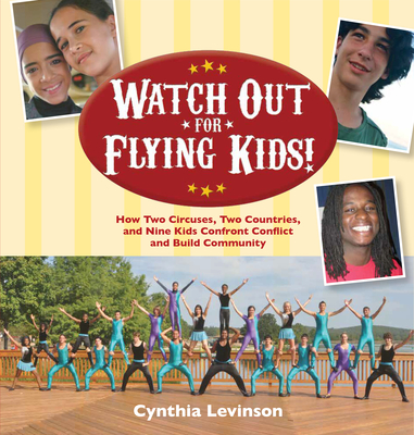 Watch Out for Flying Kids: How Two Circuses, Two Countries, and Nine Kids Confront Conflict and Build Community - Levinson, Cynthia