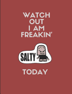 Watch Out I Am Freakin' Salty Today: Custom-Designed Notebook Journal