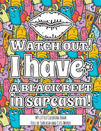 Watch Out! I have the Black Belt in Sarcasm!: My little Coloring BookFull of Sarcasm and Cuss Words - Color and Relax with Sarcastic Swear Words