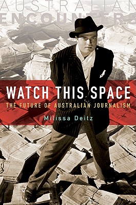 Watch This Space: The Future of Australian Journalism - Deitz, Milissa