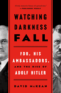 Watching Darkness Fall: Fdr, His Ambassadors, and the Rise of Adolf Hitler